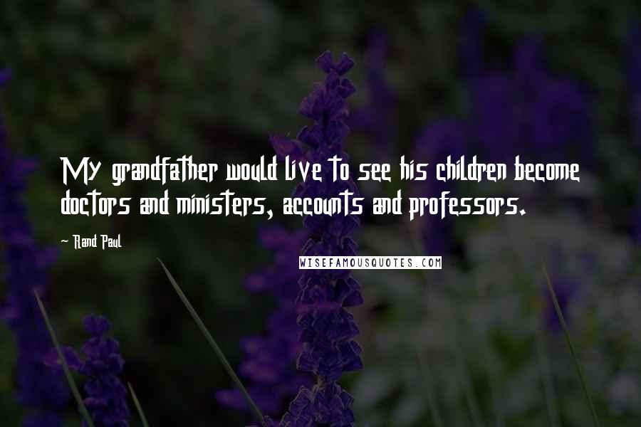 Rand Paul Quotes: My grandfather would live to see his children become doctors and ministers, accounts and professors.