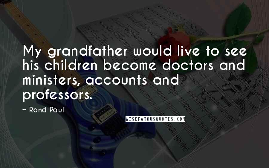 Rand Paul Quotes: My grandfather would live to see his children become doctors and ministers, accounts and professors.