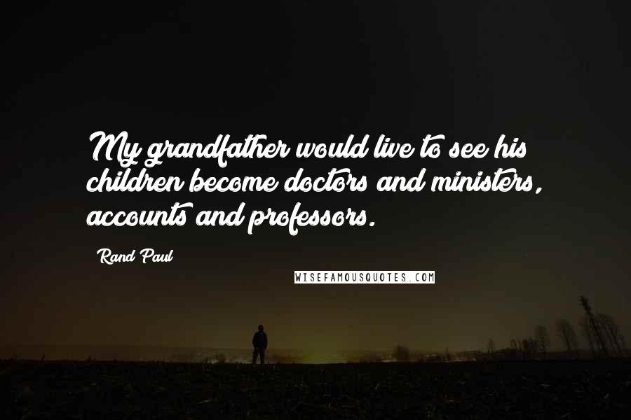 Rand Paul Quotes: My grandfather would live to see his children become doctors and ministers, accounts and professors.