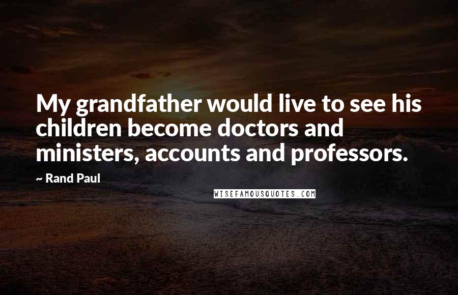 Rand Paul Quotes: My grandfather would live to see his children become doctors and ministers, accounts and professors.