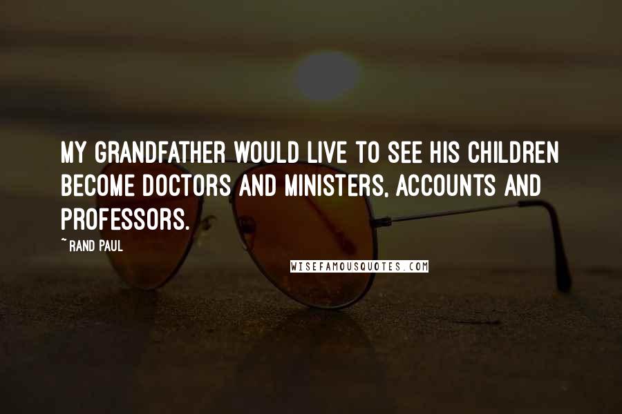 Rand Paul Quotes: My grandfather would live to see his children become doctors and ministers, accounts and professors.