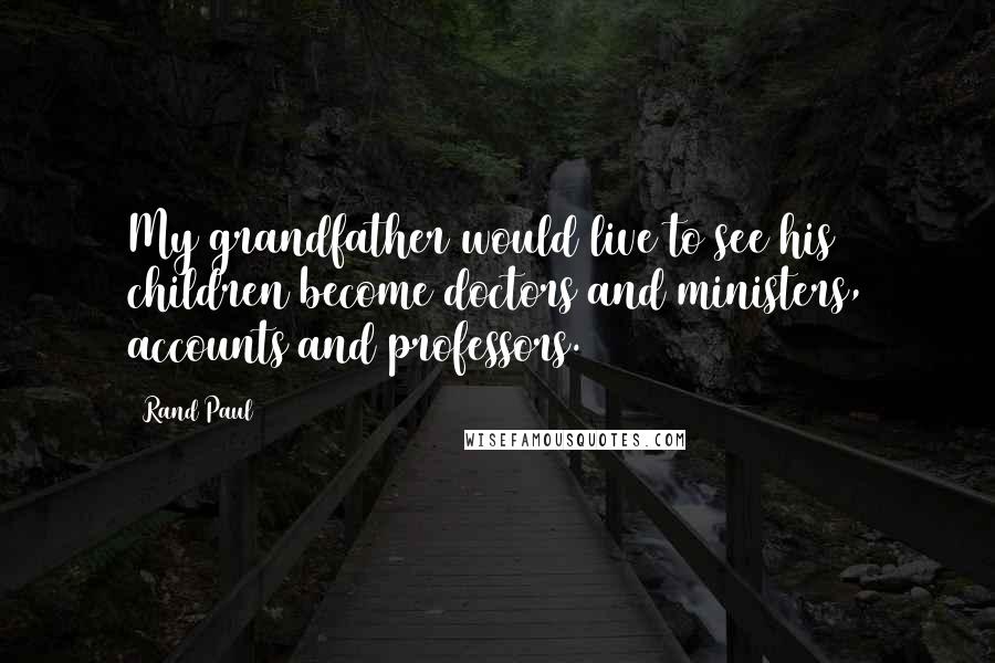 Rand Paul Quotes: My grandfather would live to see his children become doctors and ministers, accounts and professors.