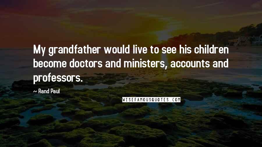 Rand Paul Quotes: My grandfather would live to see his children become doctors and ministers, accounts and professors.