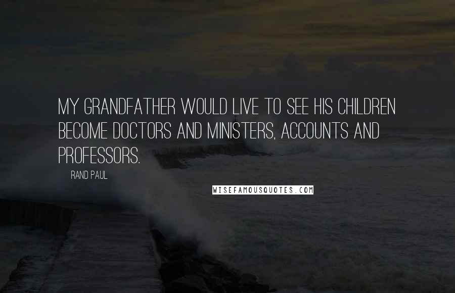 Rand Paul Quotes: My grandfather would live to see his children become doctors and ministers, accounts and professors.