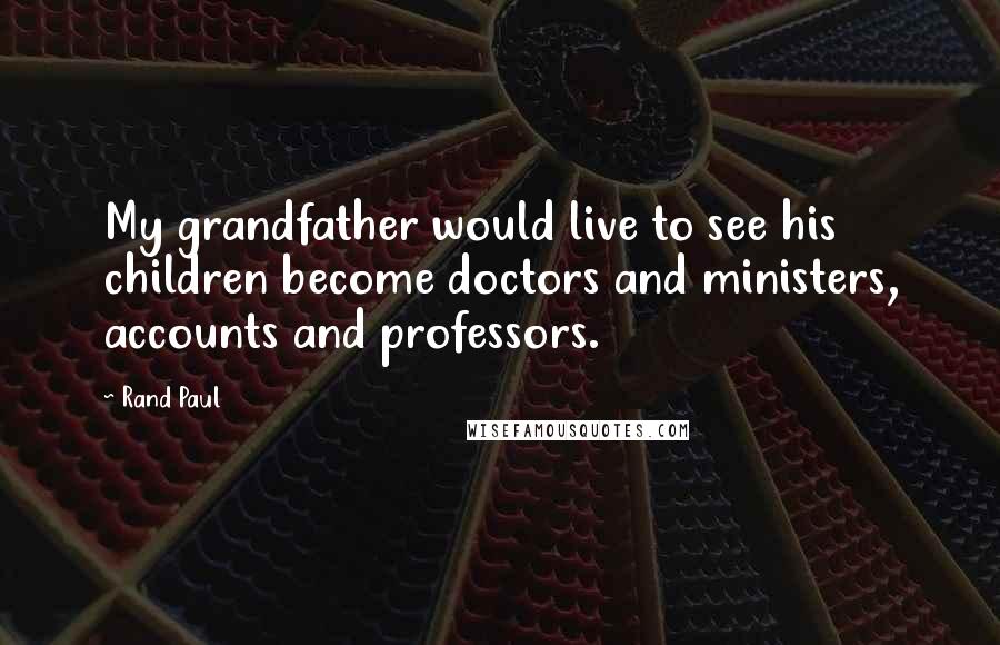 Rand Paul Quotes: My grandfather would live to see his children become doctors and ministers, accounts and professors.