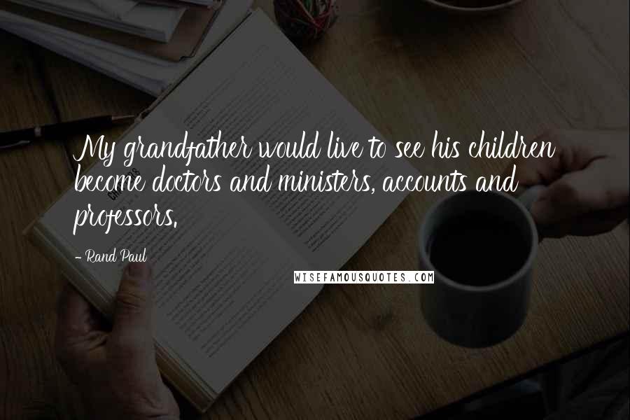 Rand Paul Quotes: My grandfather would live to see his children become doctors and ministers, accounts and professors.