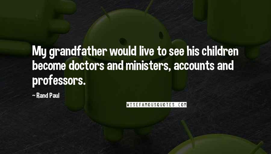 Rand Paul Quotes: My grandfather would live to see his children become doctors and ministers, accounts and professors.