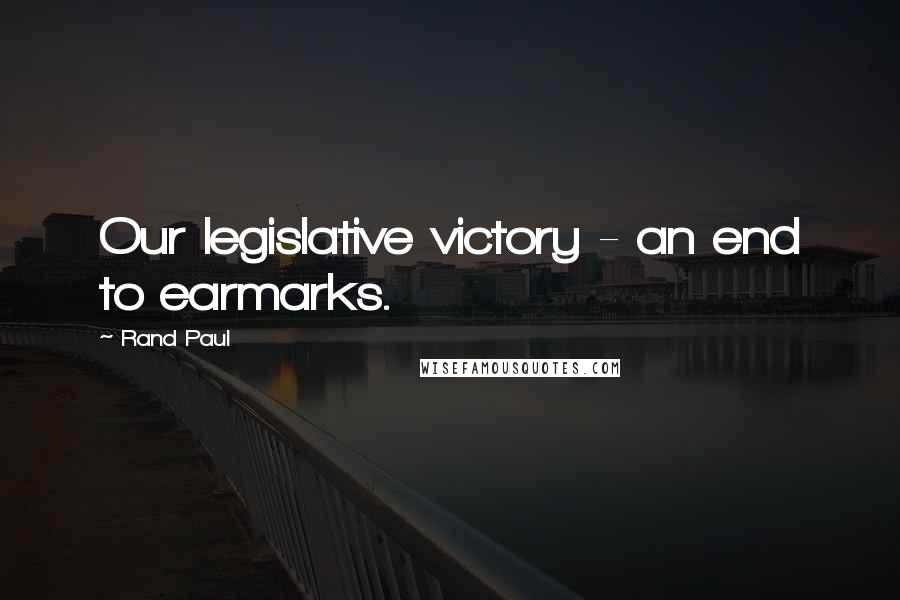 Rand Paul Quotes: Our legislative victory - an end to earmarks.