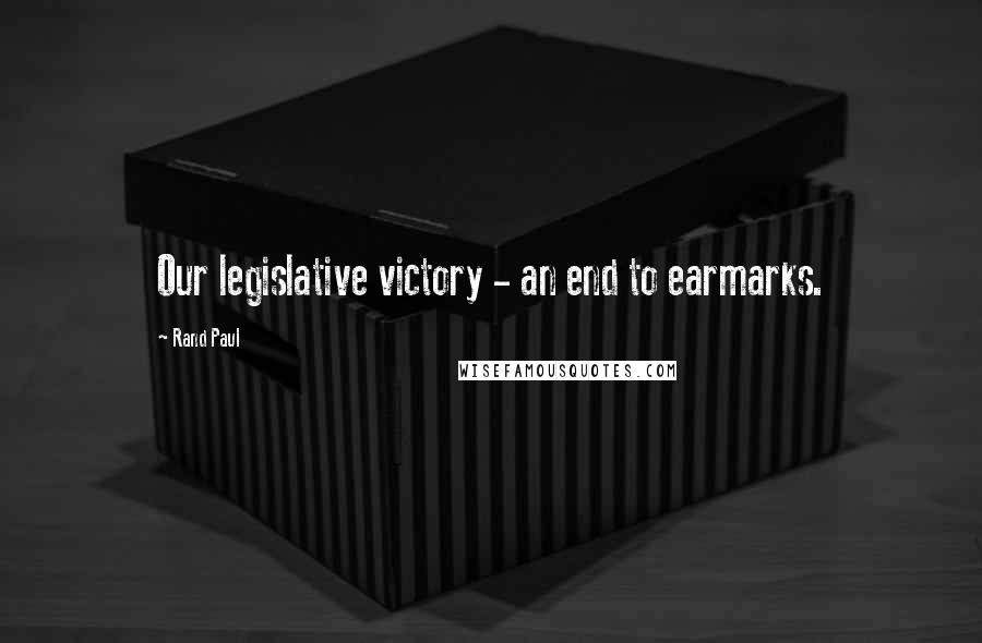 Rand Paul Quotes: Our legislative victory - an end to earmarks.