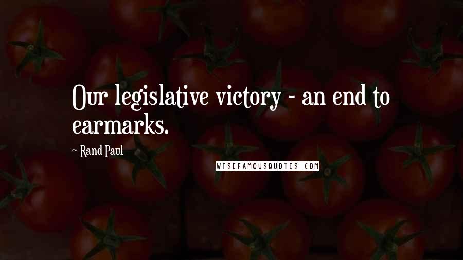 Rand Paul Quotes: Our legislative victory - an end to earmarks.