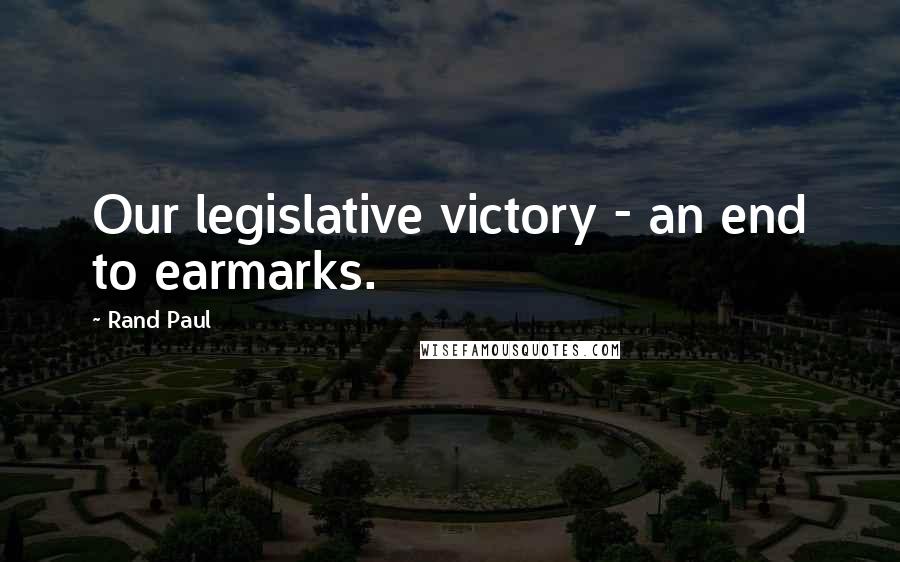 Rand Paul Quotes: Our legislative victory - an end to earmarks.