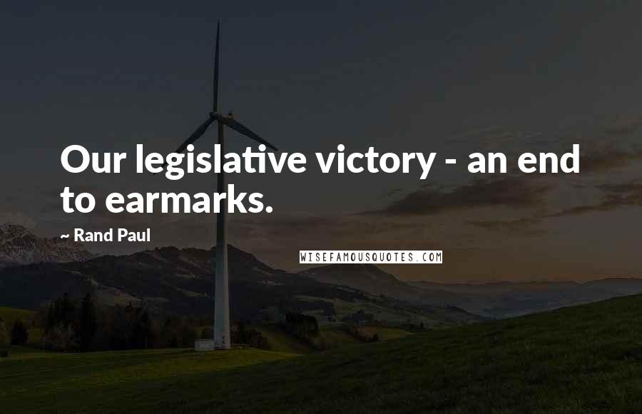 Rand Paul Quotes: Our legislative victory - an end to earmarks.