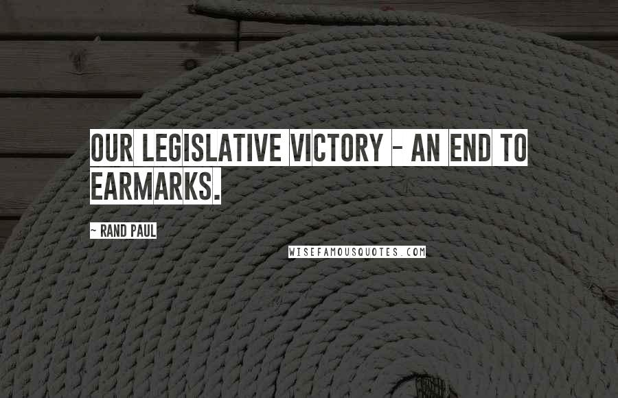 Rand Paul Quotes: Our legislative victory - an end to earmarks.