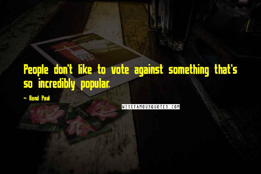 Rand Paul Quotes: People don't like to vote against something that's so incredibly popular.