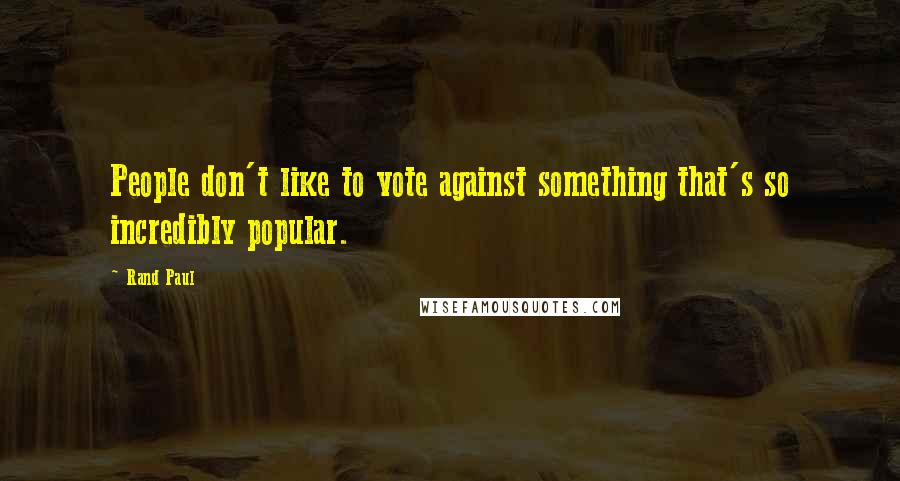 Rand Paul Quotes: People don't like to vote against something that's so incredibly popular.