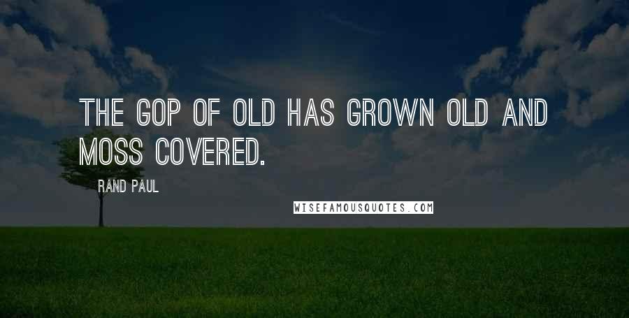 Rand Paul Quotes: The GOP of old has grown old and moss covered.