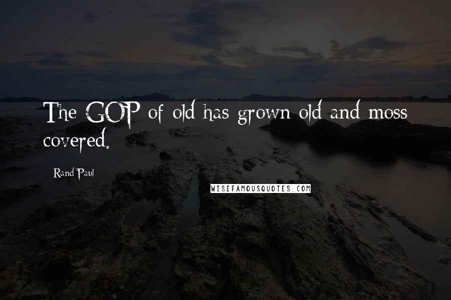 Rand Paul Quotes: The GOP of old has grown old and moss covered.