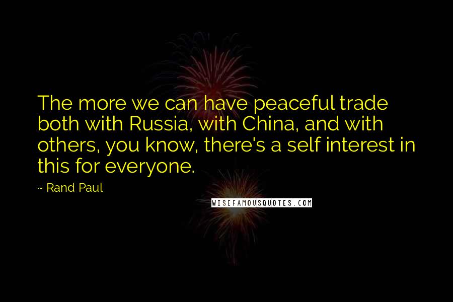 Rand Paul Quotes: The more we can have peaceful trade both with Russia, with China, and with others, you know, there's a self interest in this for everyone.