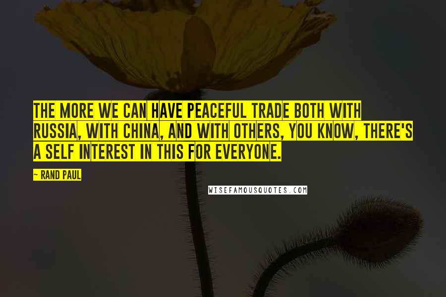 Rand Paul Quotes: The more we can have peaceful trade both with Russia, with China, and with others, you know, there's a self interest in this for everyone.
