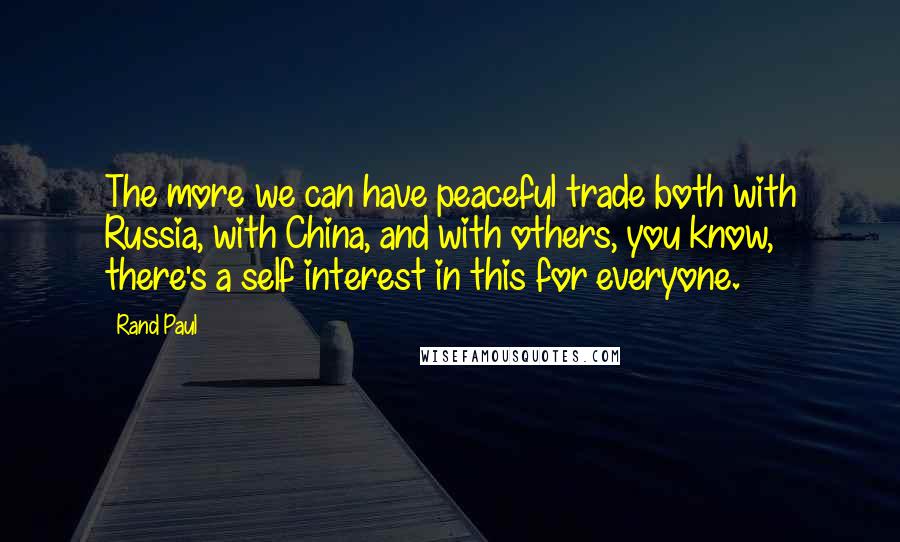 Rand Paul Quotes: The more we can have peaceful trade both with Russia, with China, and with others, you know, there's a self interest in this for everyone.