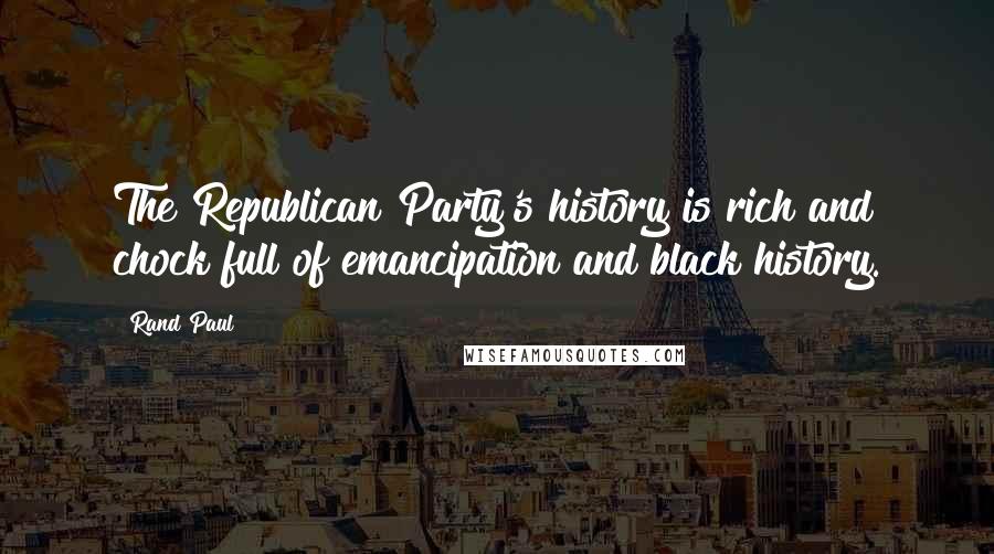 Rand Paul Quotes: The Republican Party's history is rich and chock full of emancipation and black history.