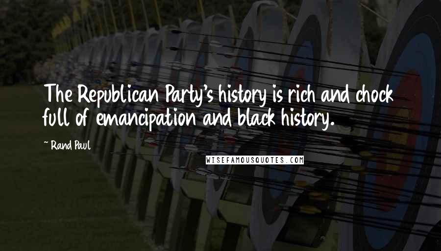 Rand Paul Quotes: The Republican Party's history is rich and chock full of emancipation and black history.