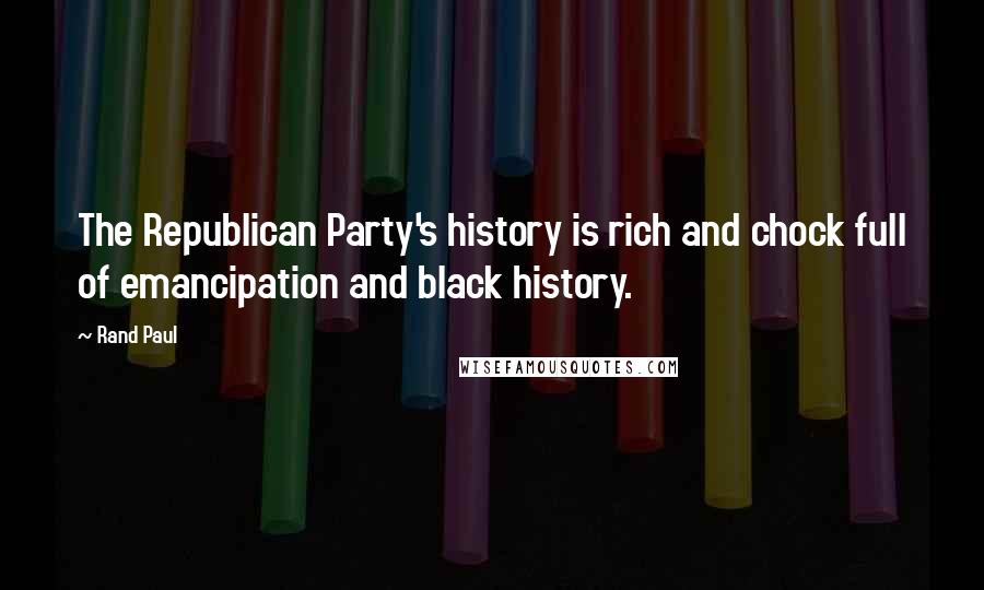Rand Paul Quotes: The Republican Party's history is rich and chock full of emancipation and black history.