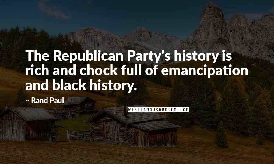 Rand Paul Quotes: The Republican Party's history is rich and chock full of emancipation and black history.