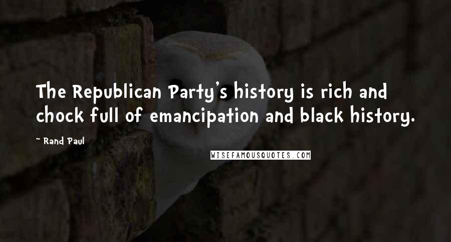 Rand Paul Quotes: The Republican Party's history is rich and chock full of emancipation and black history.