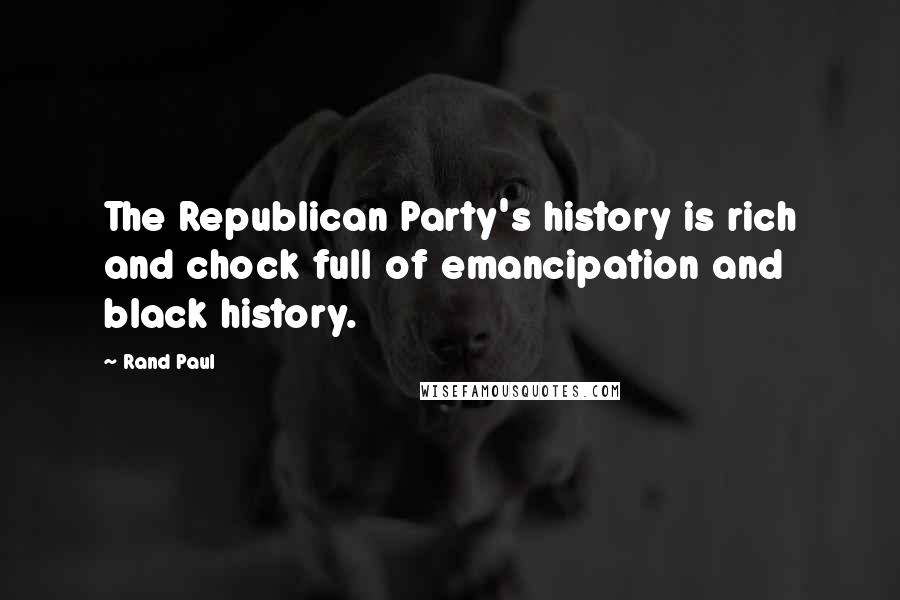Rand Paul Quotes: The Republican Party's history is rich and chock full of emancipation and black history.