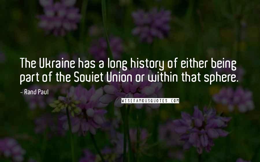 Rand Paul Quotes: The Ukraine has a long history of either being part of the Soviet Union or within that sphere.