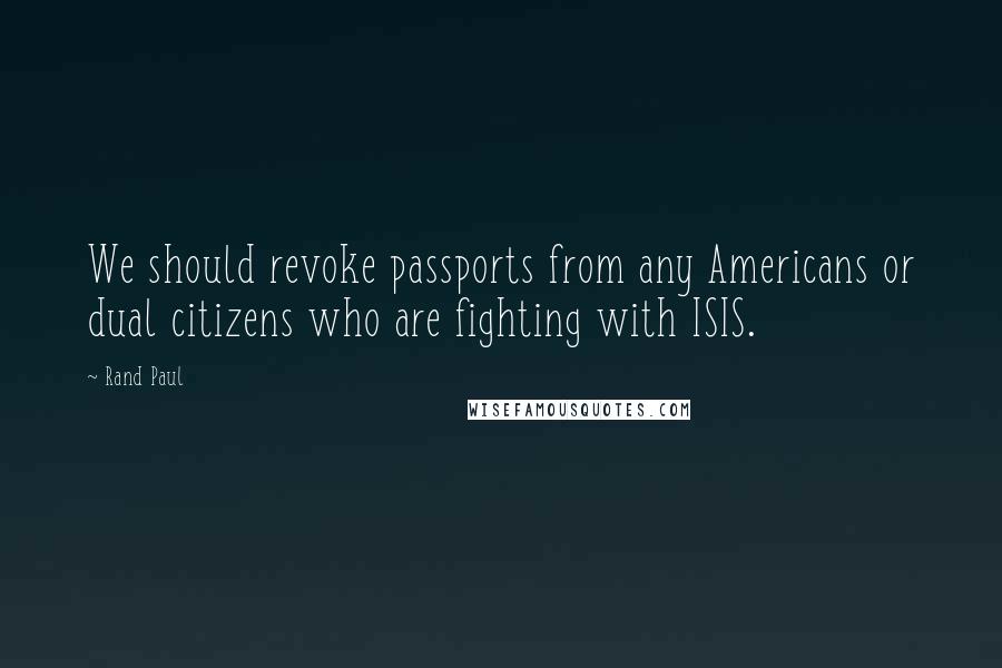 Rand Paul Quotes: We should revoke passports from any Americans or dual citizens who are fighting with ISIS.