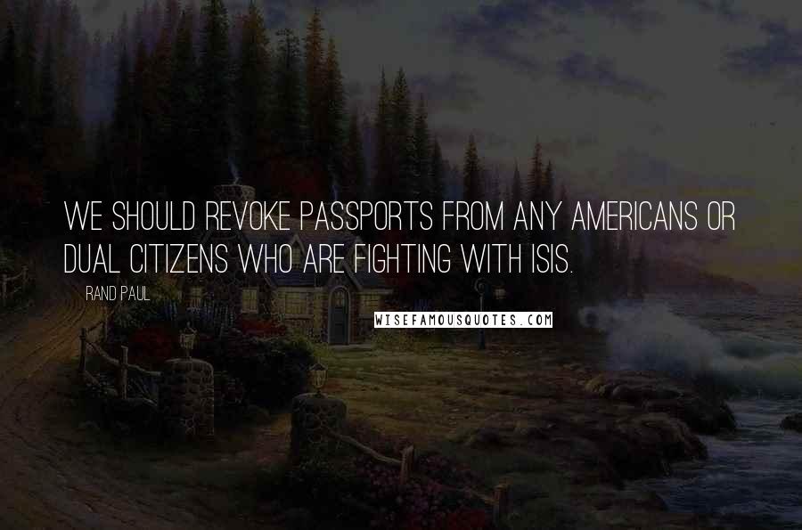 Rand Paul Quotes: We should revoke passports from any Americans or dual citizens who are fighting with ISIS.