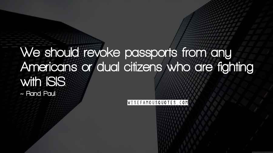 Rand Paul Quotes: We should revoke passports from any Americans or dual citizens who are fighting with ISIS.