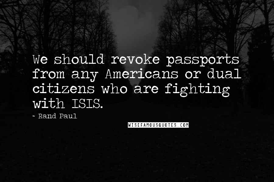 Rand Paul Quotes: We should revoke passports from any Americans or dual citizens who are fighting with ISIS.