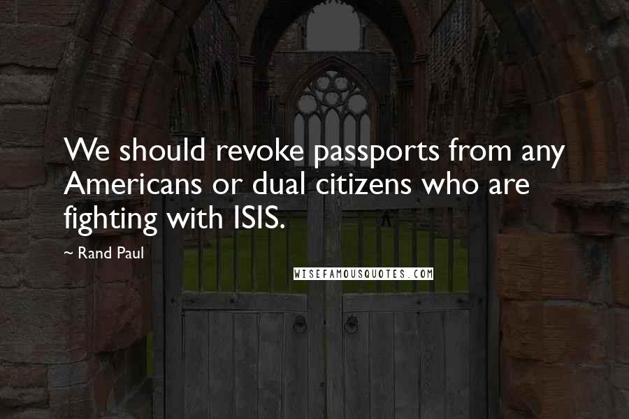 Rand Paul Quotes: We should revoke passports from any Americans or dual citizens who are fighting with ISIS.