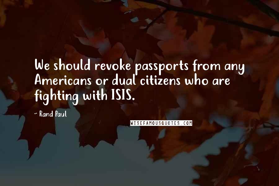 Rand Paul Quotes: We should revoke passports from any Americans or dual citizens who are fighting with ISIS.