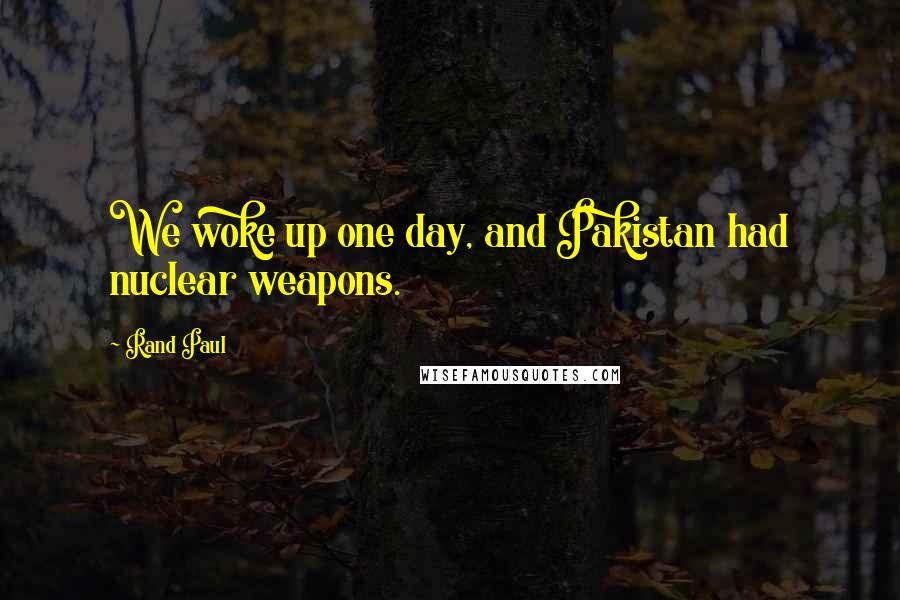 Rand Paul Quotes: We woke up one day, and Pakistan had nuclear weapons.