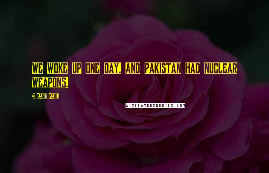 Rand Paul Quotes: We woke up one day, and Pakistan had nuclear weapons.