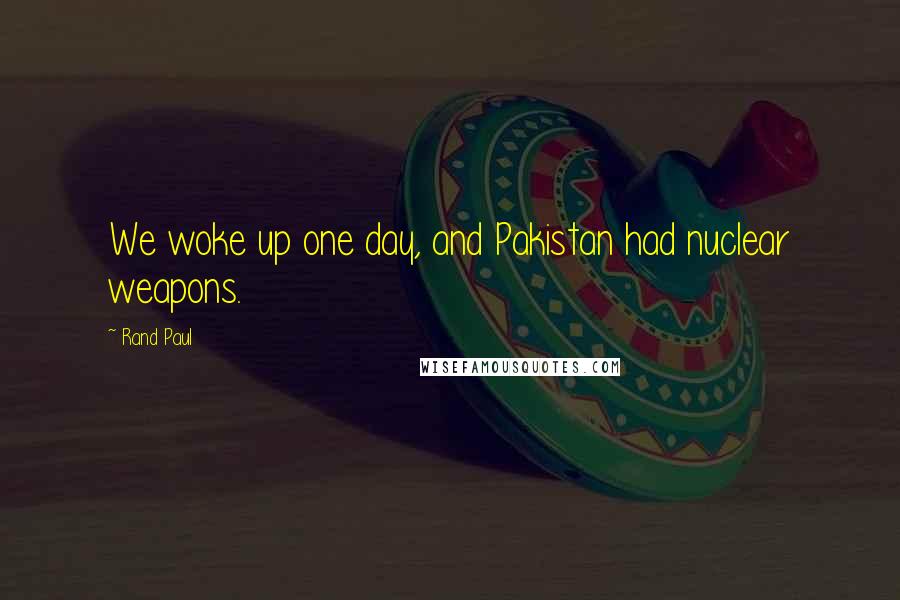 Rand Paul Quotes: We woke up one day, and Pakistan had nuclear weapons.