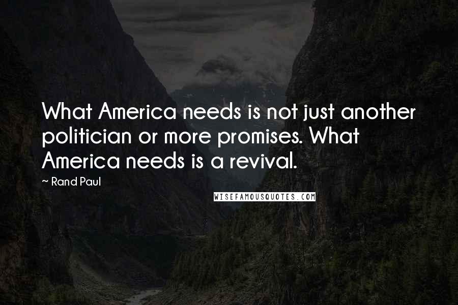 Rand Paul Quotes: What America needs is not just another politician or more promises. What America needs is a revival.