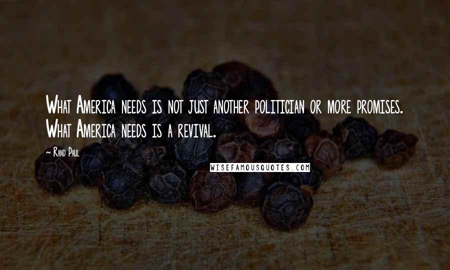 Rand Paul Quotes: What America needs is not just another politician or more promises. What America needs is a revival.