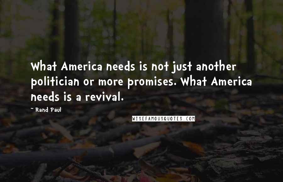 Rand Paul Quotes: What America needs is not just another politician or more promises. What America needs is a revival.