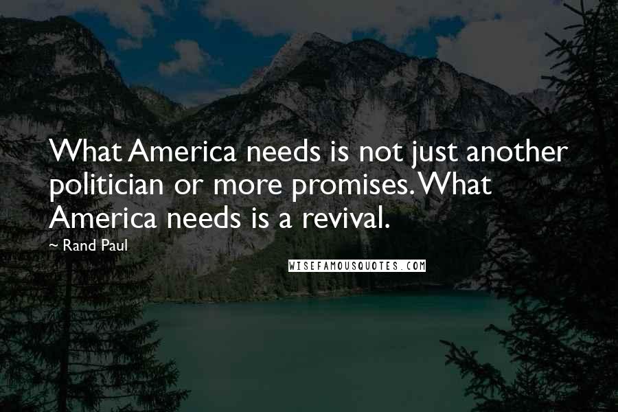Rand Paul Quotes: What America needs is not just another politician or more promises. What America needs is a revival.