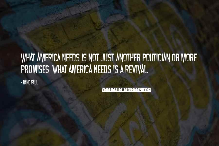 Rand Paul Quotes: What America needs is not just another politician or more promises. What America needs is a revival.