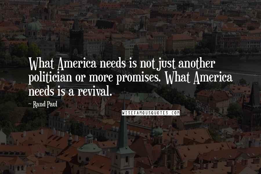 Rand Paul Quotes: What America needs is not just another politician or more promises. What America needs is a revival.