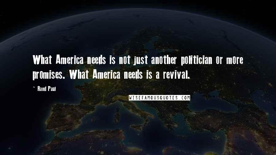 Rand Paul Quotes: What America needs is not just another politician or more promises. What America needs is a revival.
