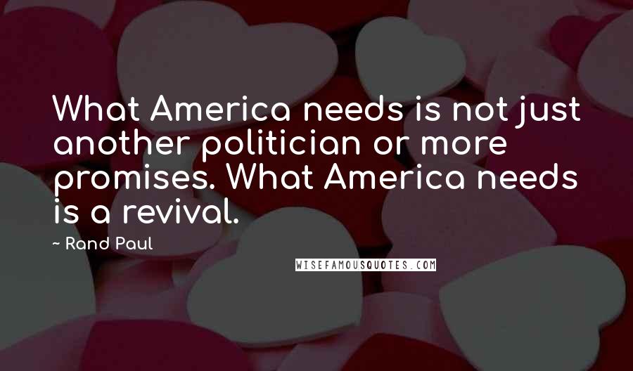 Rand Paul Quotes: What America needs is not just another politician or more promises. What America needs is a revival.