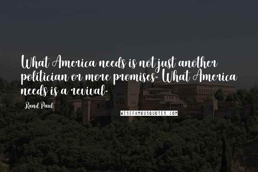 Rand Paul Quotes: What America needs is not just another politician or more promises. What America needs is a revival.
