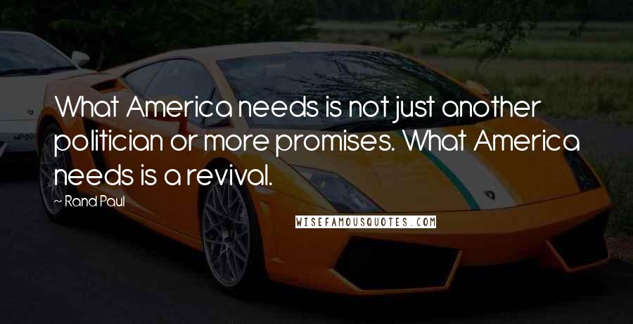 Rand Paul Quotes: What America needs is not just another politician or more promises. What America needs is a revival.